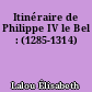 Itinéraire de Philippe IV le Bel : (1285-1314)