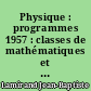 Physique : programmes 1957 : classes de mathématiques et de sciences expérimentales