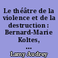 Le théâtre de la violence et de la destruction : Bernard-Marie Koltes, Olivier Py