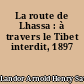 La route de Lhassa : à travers le Tibet interdit, 1897