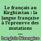 Le français au Kirghizstan : la langue française à l'épreuvve des mutations d'une république d'Asie Centrale