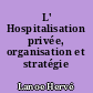 L' Hospitalisation privée, organisation et stratégie