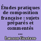 Études pratiques de composition française : sujets préparés et commentés pour servir de complément au "Principes de composition et de style et aux Conseils sur l'Art d'écrire"