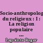 Socio-anthropologie du religieux : I : La religion populaire au péril de la modernité