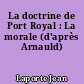 La doctrine de Port Royal : La morale (d'après Arnauld)