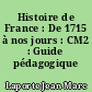 Histoire de France : De 1715 à nos jours : CM2 : Guide pédagogique