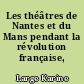 Les théâtres de Nantes et du Mans pendant la révolution française, 1789-1799