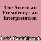 The American Presidency : an interpretation