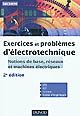 Exercices et problèmes d'électrotechnique : notions de base, réseaux et machines électriques