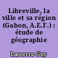 Libreville, la ville et sa région (Gabon, A.E.F.) : étude de géographie humaine
