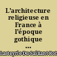 L'architecture religieuse en France à l'époque gothique : 2