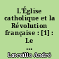 L'Église catholique et la Révolution française : [1] : Le pontificat de Pie VI et la crise française : 1775-1799