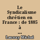 Le 	Syndicalisme chrétien en France : de 1885 à nos jours