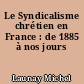 Le Syndicalisme chrétien en France : de 1885 à nos jours