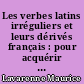 Les verbes latins irréguliers et leurs dérivés français : pour acquérir facilement un vocabulaire étendu, apprenez : de la sixième à la licence