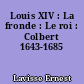 Louis XIV : La fronde : Le roi : Colbert 1643-1685