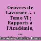 Oeuvres de Lavoisier ... : Tome VI : Rapports à l'Académie, notes et rapports divers. Economie politique, agriculture et finances. Commission des poids et mesures