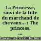 La Princesse, suivi de la fille du marchand de chevaux... : The princess, the horsedealer's daughter