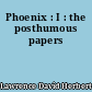 Phoenix : I : the posthumous papers