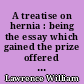 A treatise on hernia : being the essay which gained the prize offered by the Royal College of Surgeons in the year 1806, by William Lawrence ...