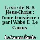 La vie de N.-S. Jésus-Christ : Tome troisième : par l'Abbé E. Le Camus