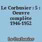 Le Corbusier : 5 : Oeuvre complète 1946-1952