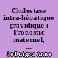 Cholestase intra-hépatique gravidique : Pronostic maternel, foetal et obstétrical
