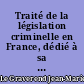 Traité de la législation criminelle en France, dédié à sa Grandeur Mgr Dambray, chancelier de France