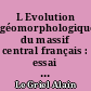 L Evolution géomorphologique du massif central français : essai sur la genèse d'un relief