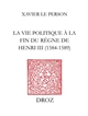 "Practiques" et "practiqueurs" : la vie politique à la fin du règne de Henri III (1584-1589)