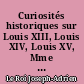 Curiosités historiques sur Louis XIII, Louis XIV, Louis XV, Mme de Maintenon, Mme de Pompadour, Mme du Barry, etc