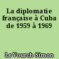 La diplomatie française à Cuba de 1959 à 1969