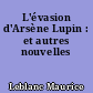 L'évasion d'Arsène Lupin : et autres nouvelles