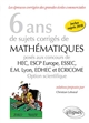 6 ans de sujets corrigés de mathématiques : posés aux concours HEC, ESCP Europe, ESSEC, E.M. Lyon, EDHEC et ECRICOME : option scientifique 2013-2018