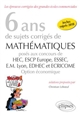 6 ans de sujets corrigés de mathématiques : posés aux concours de HEC, ESCP Europe, ESSEC, E.M. Lyon, EDHEC et ECRICOME : option économique 2013-2018