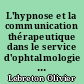 L'hypnose et la communication thérapeutique dans le service d'ophtalmologie du Centre Hospitalier Universitaire de Nantes : analyse des pratiques