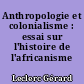 Anthropologie et colonialisme : essai sur l'histoire de l'africanisme
