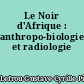 Le Noir d'Afrique : anthropo-biologie et radiologie