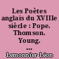 Les Poètes anglais du XVIIIe siècle : Pope. Thomson. Young. Gray. Collins. Ossian. Chatterton. Goldsmith. Cowper. Crabbe. Burns. Blake