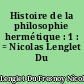 Histoire de la philosophie hermétique : 1 : = Nicolas Lenglet Du Fresnoy