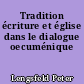 Tradition écriture et église dans le dialogue oecuménique