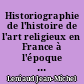 Historiographie de l'histoire de l'art religieux en France à l'époque moderne et contemporaine