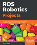 ROS Robotics Projects : Build a variety of awesome robots that can see, sense, move, and do a lot more using the powerful Robot Operating System