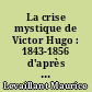 La crise mystique de Victor Hugo : 1843-1856 d'après des documents inédits