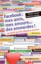 Facebook : mes amis, mes amours... des emmerdes ! : la vérité sur les réseaux sociaux