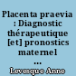 Placenta praevia : Diagnostic thérapeutique [et] pronostics maternel et foetal