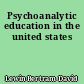 Psychoanalytic education in the united states