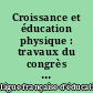 Croissance et éducation physique : travaux du congrès de la Ligue française d'éducation physique, Paris, 16-20 sept. 1943