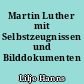 Martin Luther mit Selbstzeugnissen und Bilddokumenten