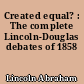 Created equal? : The complete Lincoln-Douglas debates of 1858